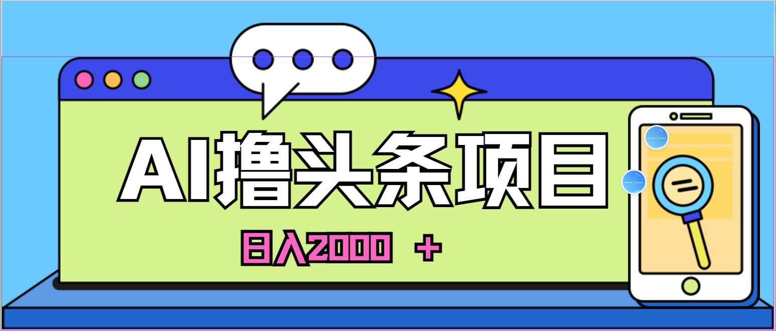 （10273期）蓝海项目，AI撸头条，当天起号，第二天见收益，小白可做，日入2000＋的…-巴七创客网