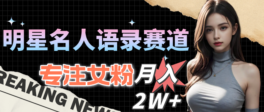 （10279期）明星名人语录赛道全新升级玩法，专注女粉，月入2W＋（教程+1303G素材）-巴七创客网