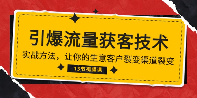 《引爆流量 获客技术》实战方法，让你的生意客户裂变渠道裂变（13节）-巴七创客网