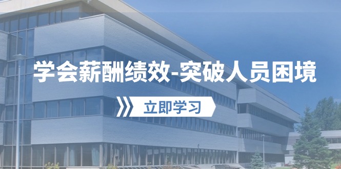 学会薪酬绩效突破人员困境：建立自己的【薪酬+绩效】体系，企业与员工双赢选择-巴七创客网