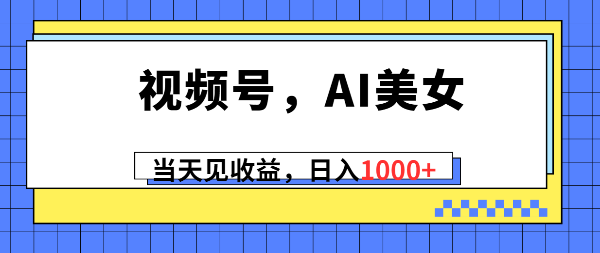 （10281期）视频号，Ai美女，当天见收益，日入1000+-巴七创客网