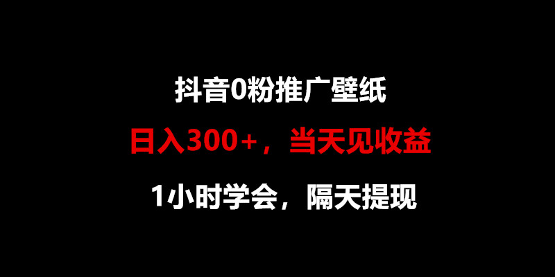 日入300+，抖音0粉推广壁纸，1小时学会，当天见收益，隔天提现-巴七创客网