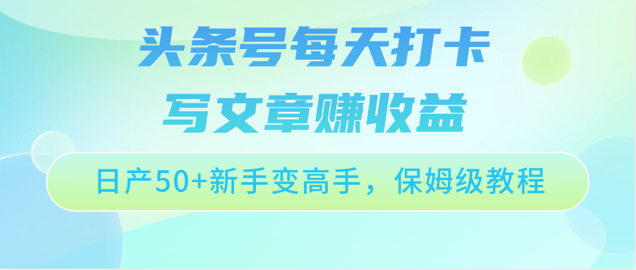 头条号每天打卡写文章赚收益，日产50+新手变高手，保姆级教程-巴七创客网
