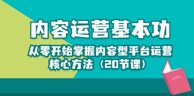 内容运营-基本功：从零开始掌握内容型平台运营核心方法（20节课）-巴七创客网