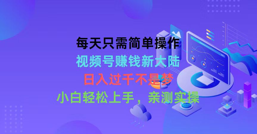 （10290期）每天只需简单操作，视频号赚钱新大陆，日入过千不是梦，小白轻松上手，…-巴七创客网