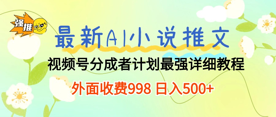 （10292期）最新AI小说推文视频号分成计划 最强详细教程  日入500+-巴七创客网