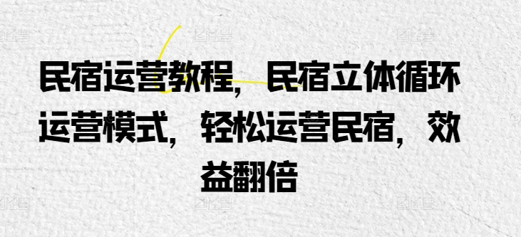 民宿运营教程，民宿立体循环运营模式，轻松运营民宿，效益翻倍-巴七创客网