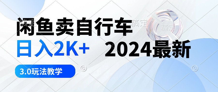 （10296期）闲鱼卖自行车 日入2K+ 2024最新 3.0玩法教学-巴七创客网