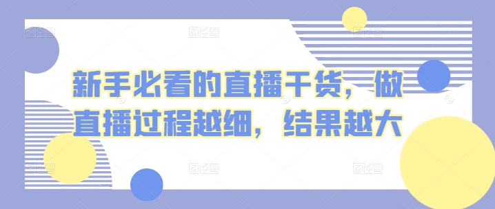 新手必看的直播干货，做直播过程越细，结果越大-巴七创客网
