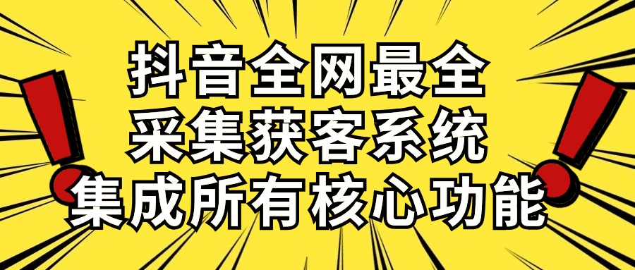 （10298期）抖音全网最全采集获客系统，集成所有核心功能，日引500+-巴七创客网