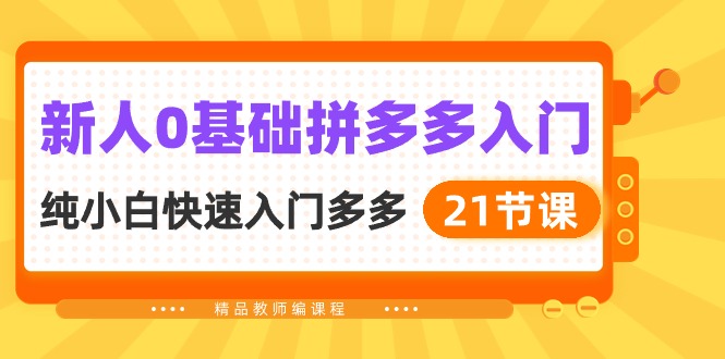 （10299期）新人0基础拼多多入门，​纯小白快速入门多多（21节课）-巴七创客网