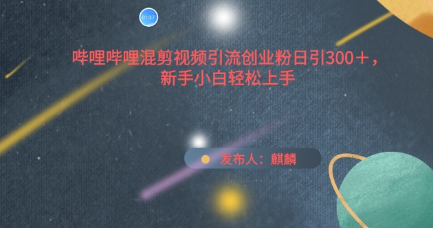 哔哩哔哩混剪视频引流创业粉日引300+，新手小白轻松上手-巴七创客网