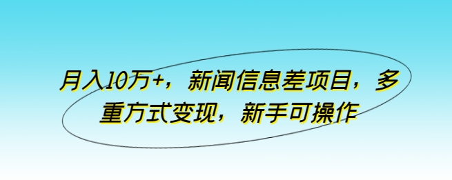 月入10万+，新闻信息差项目，多重方式变现，新手可操作-巴七创客网