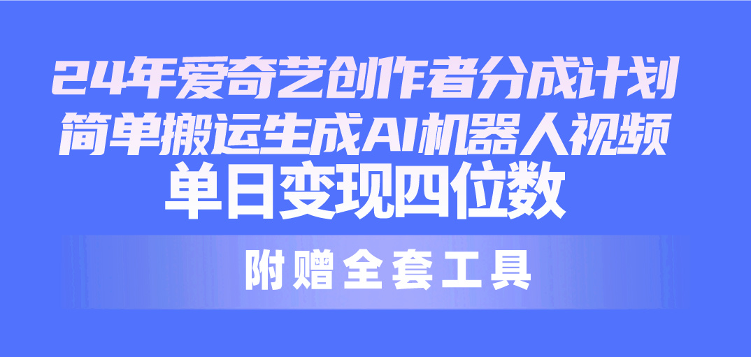 （10308期）24最新爱奇艺创作者分成计划，简单搬运生成AI机器人视频，单日变现四位数-巴七创客网