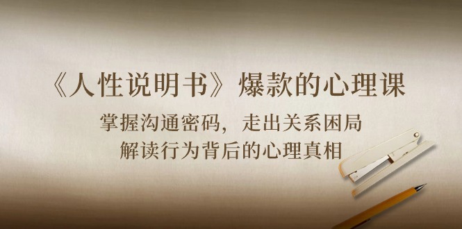 （10319期）《人性 说明书》爆款的心理课：沟通密码/关系困局/解读行为背后心理真相-巴七创客网