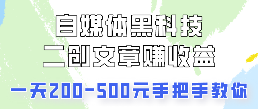 自媒体黑科技：二创文章做收益，一天200-500元，手把手教你！-巴七创客网