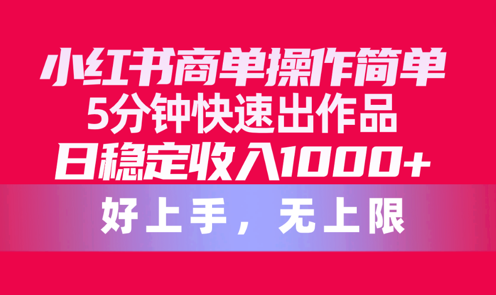 （10323期）小红书商单操作简单，5分钟快速出作品，日稳定收入1000+，无上限-巴七创客网