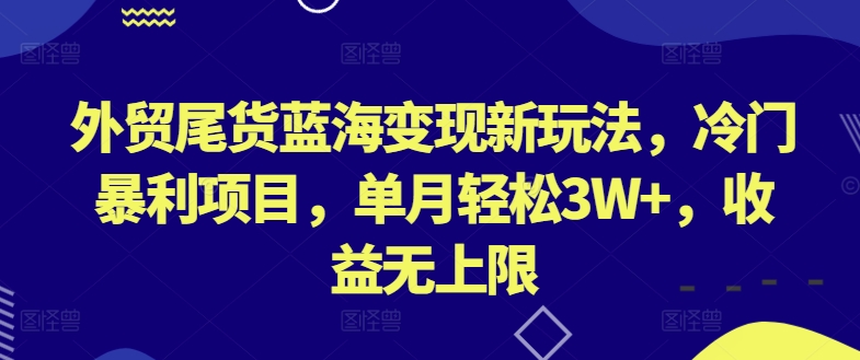 外贸尾货蓝海变现新玩法，冷门暴利项目，单月轻松3W+，收益无上限-巴七创客网