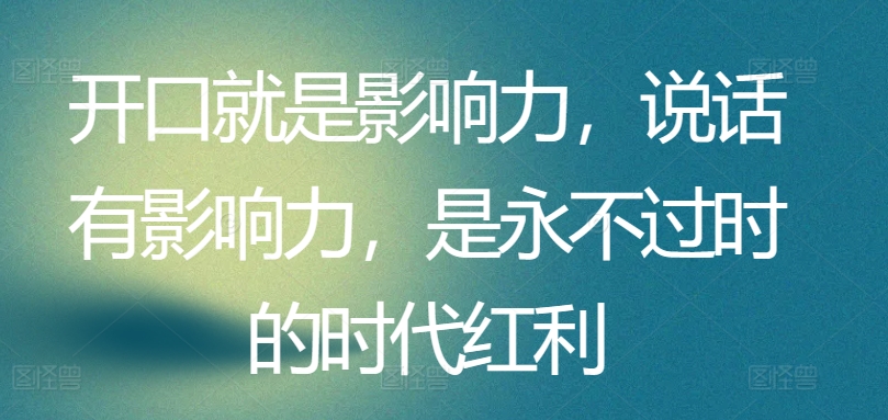 开口就是影响力，说话有影响力，是永不过时的时代红利-巴七创客网