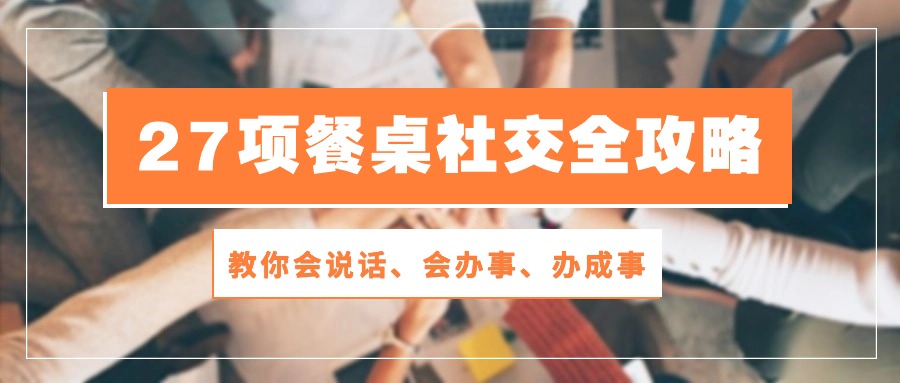 27项餐桌社交全攻略：教你会说话、会办事、办成事（28节高清无水印）-巴七创客网
