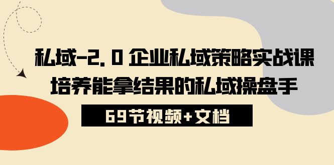 私域2.0企业私域策略实战课，培养能拿结果的私域操盘手 (69节视频+文档)-巴七创客网