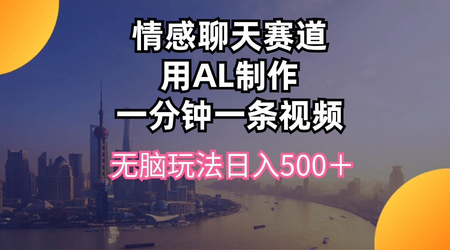 （10349期）情感聊天赛道用al制作一分钟一条视频无脑玩法日入500＋-巴七创客网