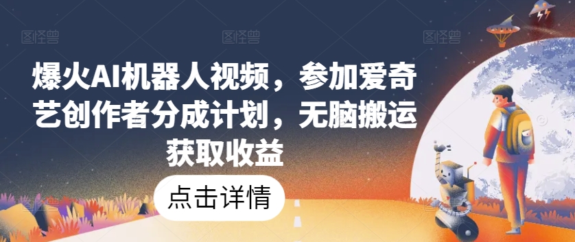 爆火AI机器人视频，参加爱奇艺创作者分成计划，无脑搬运获取收益-巴七创客网