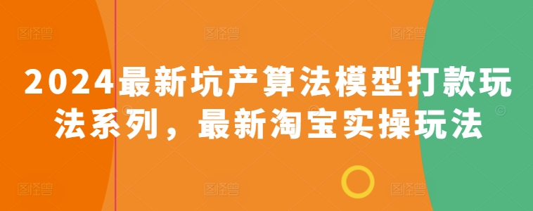 2024最新坑产算法模型打款玩法系列，最新淘宝实操玩法-巴七创客网
