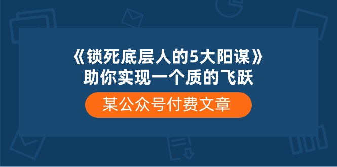 （10362期）某公众号付费文章《锁死底层人的5大阳谋》助你实现一个质的飞跃-巴七创客网