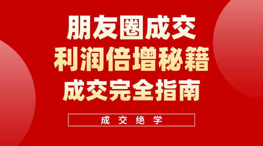 （10362期）利用朋友圈成交年入100万，朋友圈成交利润倍增秘籍-巴七创客网