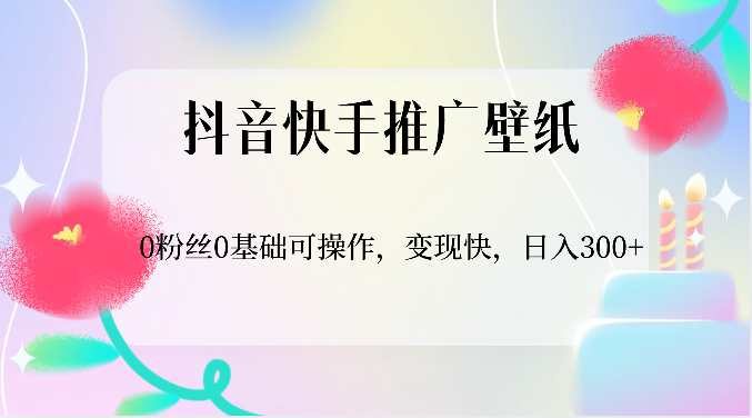 抖音快手推广壁纸，0粉丝0基础可操作，变现快，日入300+-巴七创客网