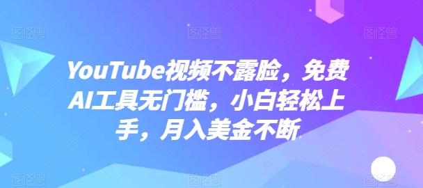 YouTube视频不露脸，免费AI工具无门槛，小白轻松上手，月入美金不断-巴七创客网