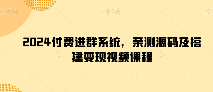 2024付费进群系统，亲测源码及搭建变现视频课程-巴七创客网