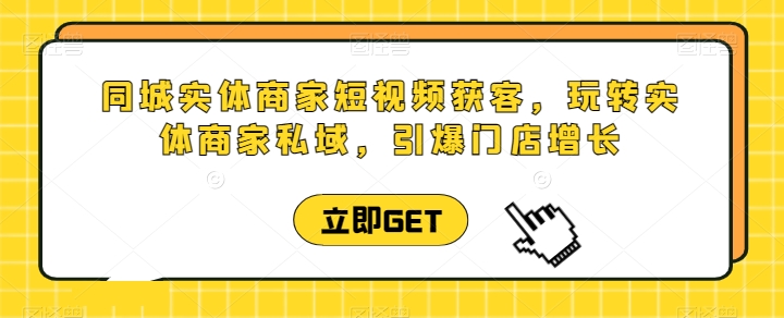 同城实体商家短视频获客直播课，玩转实体商家私域，引爆门店增长-巴七创客网