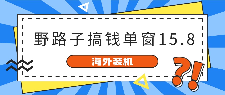 海外装机，野路子搞钱，单窗口15.8，亲测已变现10000+-巴七创客网