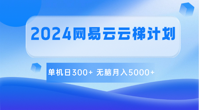 2024网易云云梯计划 单机日300+ 无脑月入5000+-巴七创客网