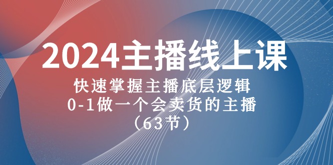 （10377期）2024主播线上课，快速掌握主播底层逻辑，0-1做一个会卖货的主播（63节课）-巴七创客网
