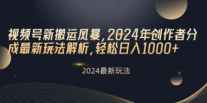 （10386期）视频号新搬运风暴，2024年创作者分成最新玩法解析，轻松日入1000+-巴七创客网