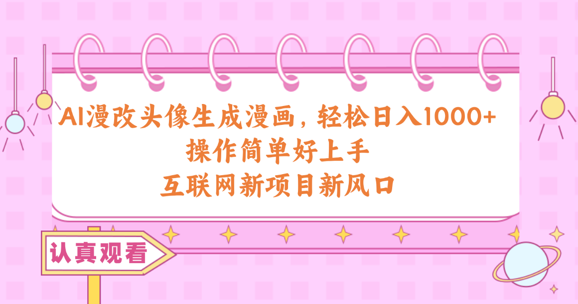 （10387期）AI漫改头像生成漫画，轻松日入1000+，操作简单好上手，互联网新项目新风口-巴七创客网