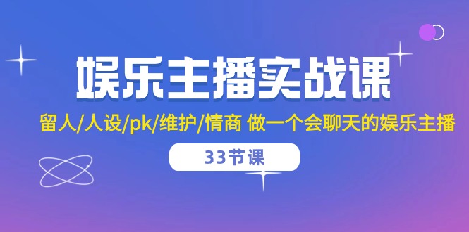 （10399期）娱乐主播实战课  留人/人设/pk/维护/情商 做一个会聊天的娱乐主播-33节课-巴七创客网