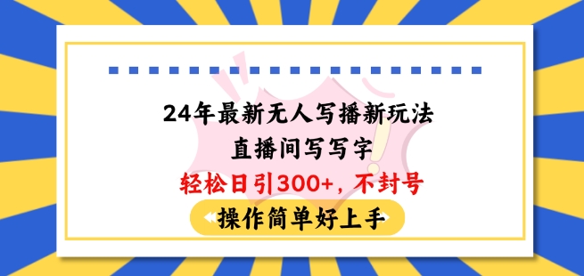 24年最新无人写播新玩法直播间，写写字轻松日引100+粉丝，不封号操作简单好上手-巴七创客网