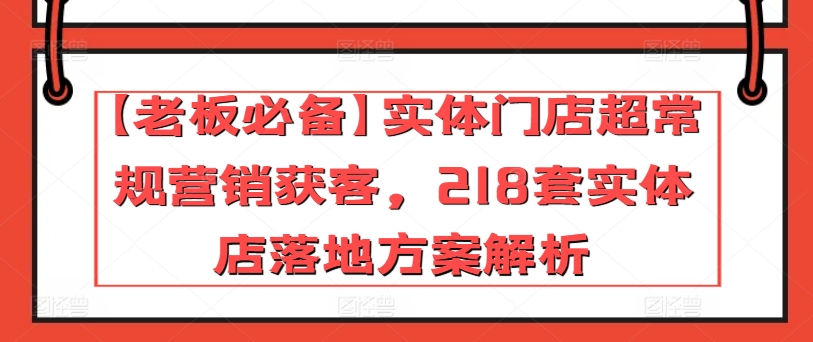 【老板必备】实体门店超常规营销获客，218套实体店落地方案解析-巴七创客网