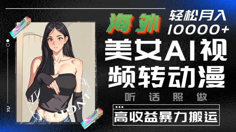 海外美女AI视频转动漫，高收益暴力搬运，听话照做，轻松就有收益-巴七创客网