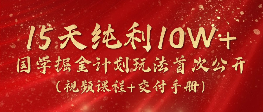 （10405期）15天纯利10W+，国学掘金计划2024玩法全网首次公开（视频课程+交付手册）-巴七创客网