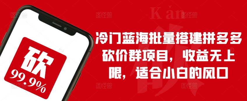冷门蓝海批量搭建拼多多砍价群项目，收益无上限，适合小白的风口-巴七创客网