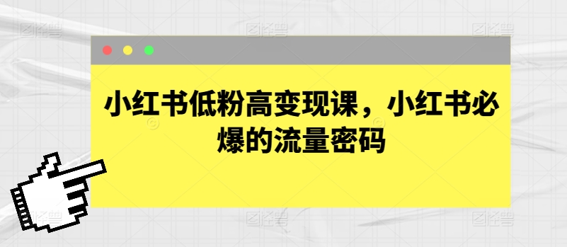 小红书低粉高变现课，小红书必爆的流量密码-巴七创客网