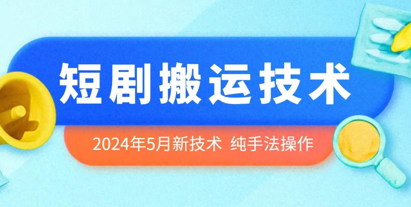 2024年5月最新的短剧搬运技术，纯手法技术操作-巴七创客网