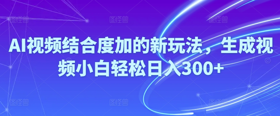 （10418期）Ai视频结合度加的新玩法,生成视频小白轻松日入300+-巴七创客网