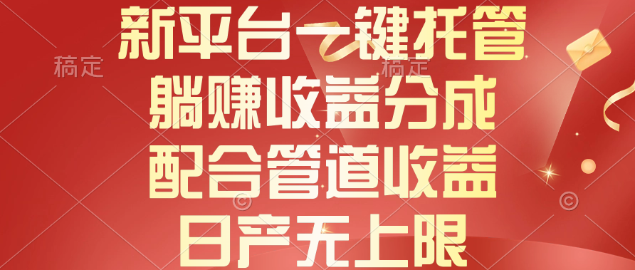 （10421期）新平台一键托管，躺赚收益分成，配合管道收益，日产无上限-巴七创客网