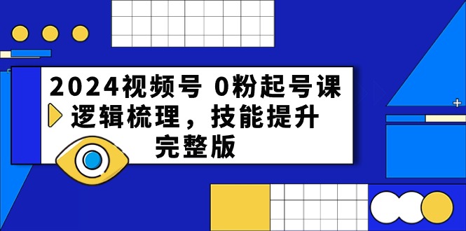 （10423期）2024视频号 0粉起号课，逻辑梳理，技能提升，完整版-巴七创客网